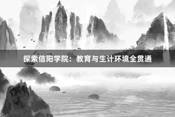 探索信阳学院：教育与生计环境全贯通